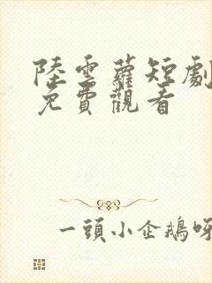 陆云萝短剧全集免费观看