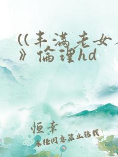 ((丰满老女人》伦理hd