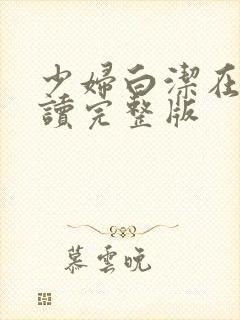 少妇白洁在线阅读完整版