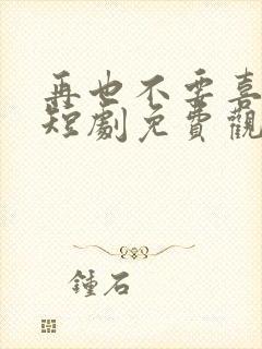 再也不要喜欢你短剧免费观看