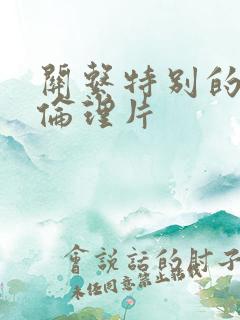 关系特别的嫂子伦理片