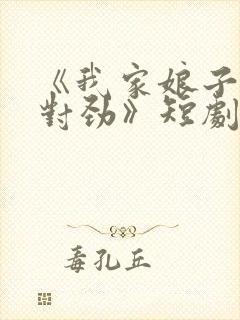 《我家娘子,不对劲》短剧免费观看