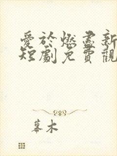 爱于燃尽新生 短剧免费观看