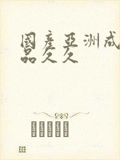 国产亚洲成人精品久久