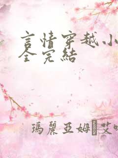 言情穿越小说大全完结 言情穿越小说大全完结