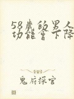 58岁的男人性功能会下降吗为什么