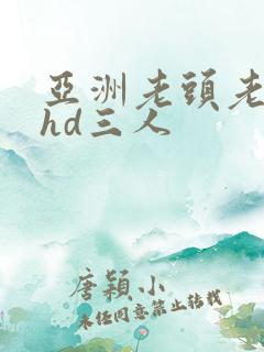 亚洲老头老太性hd三人