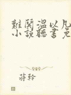 难哄温以凡桑延小说听书免费全集