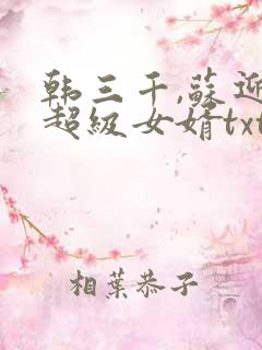 韩三千,苏迎夏超级女婿txt下载