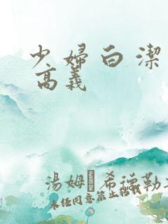 少 妇 白 洁 高义
