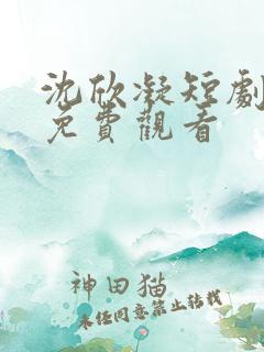 沈欣凝短剧全集免费观看