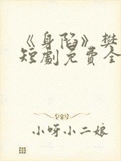 《身陷》樊治欣短剧免费全集播放