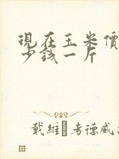 现在玉米价格多少钱一斤
