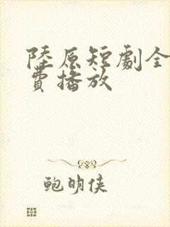 陆原短剧全集免费播放