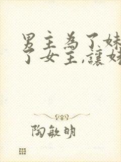 男主为了妹妹娶了女主,让妹妹嫁给男二古言