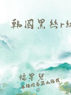 韩国黑丝r级