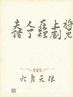 夫人在上将军知错了短剧免费播放