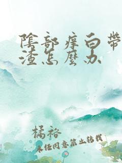 阴部痒白带豆腐渣怎么办