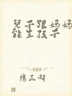 儿子跟妈妈能不能生孩子