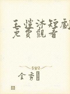 王恺沐短剧大全免费观看