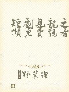 短剧见龙之挽天倾免费观看全集