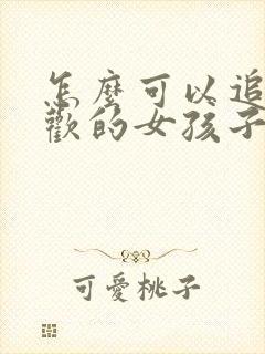 怎么可以追到喜欢的女孩子