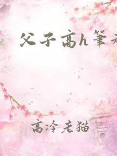 父子高h笔趣阁