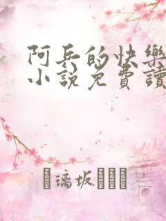 阿兵的快乐生活小说免费读到
