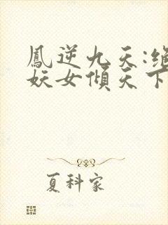凤逆九天:绝世妖女倾天下小说读