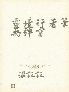 灵境行者笔趣阁无弹窗