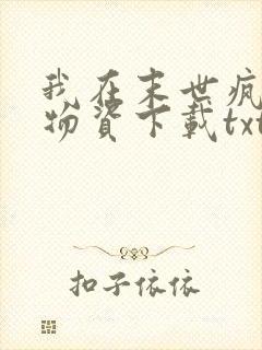 我在末世疯狂囤物资下载txt全集下载
