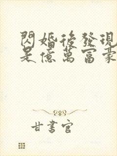 闪婚后发现老公是亿万富豪免费阅读