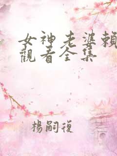 女神老婆赖上我观看全集