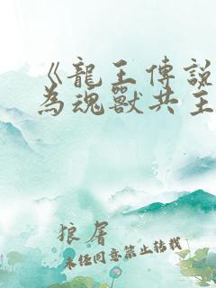 《龙王传说:我为魂兽共主金龙王》