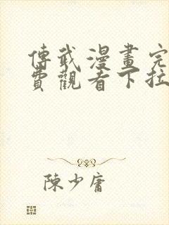 传武漫画完整免费观看下拉式