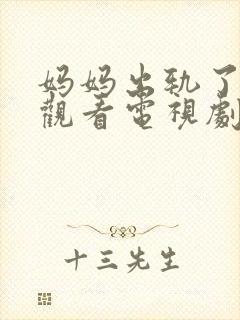 妈妈出轨了免费观看电视剧中文版