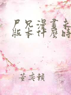 尸兄漫画未删节版本什么时候更新