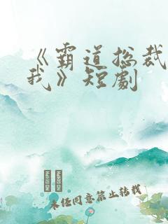 《霸道总裁爱上我》短剧