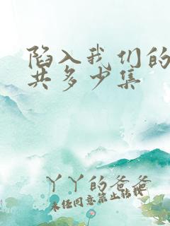 陷入我们的热恋共多少集
