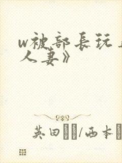 w被部长玩弄的人妻》