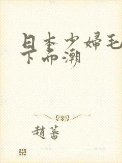 日本少妇毛茸茸下面潮