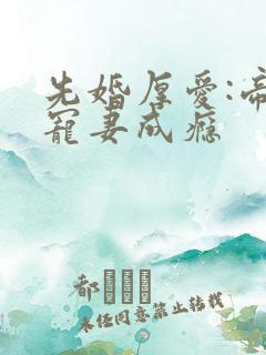 先婚厚爱:帝少宠妻成瘾