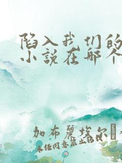 陷入我们的热恋小说在哪个app免费阅读
