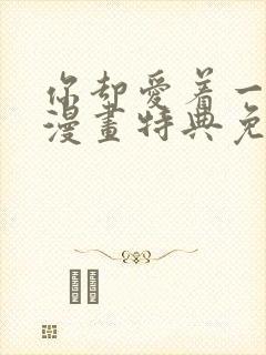 你却爱着一个他漫画特典免费阅读