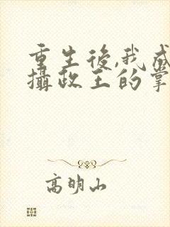 重生后,我成了摄政王的掌心宠全集