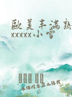 欧美丰满熟妇乱xxxxx小雪
