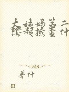 大姨妈第二天做阴超检查什么