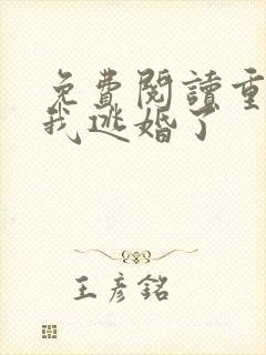 免费阅读重生后我逃婚了