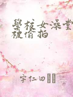 学校女澡堂洗澡被偷拍