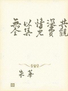 无以情深共白首全集免费观看